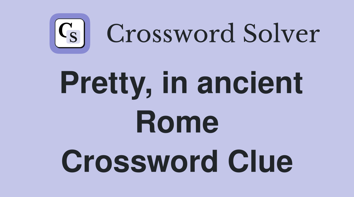 Pretty, in ancient Rome Crossword Clue Answers Crossword Solver